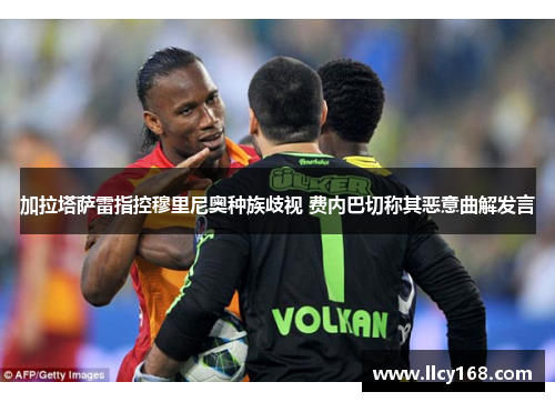 加拉塔萨雷指控穆里尼奥种族歧视 费内巴切称其恶意曲解发言 加拉塔萨雷指控穆里尼奥种族歧视 费内巴切称其恶意曲解发言