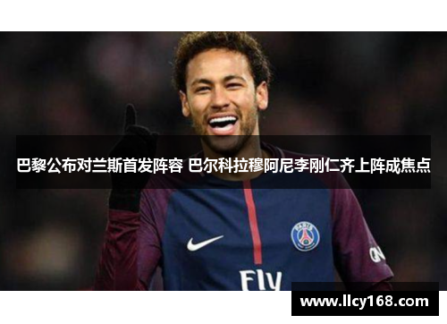 巴黎公布对兰斯首发阵容 巴尔科拉穆阿尼李刚仁齐上阵成焦点 巴黎公布对兰斯首发阵容 巴尔科拉穆阿尼李刚仁齐上阵成焦点