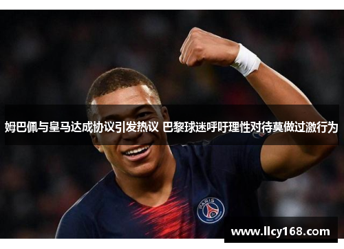 姆巴佩与皇马达成协议引发热议 巴黎球迷呼吁理性对待莫做过激行为 姆巴佩与皇马达成协议引发热议 巴黎球迷呼吁理性对待莫做过激行为