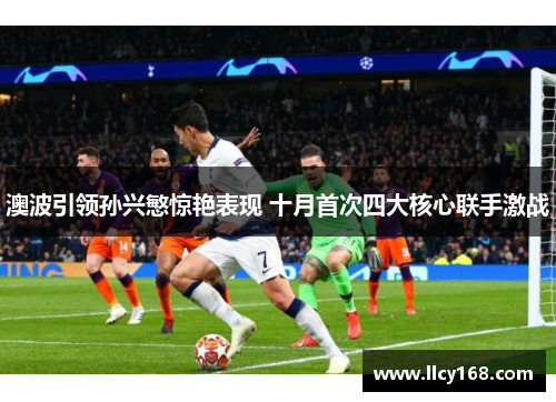 澳波引领孙兴慜惊艳表现 十月首次四大核心联手激战 澳波引领孙兴慜惊艳表现 十月首次四大核心联手激战
