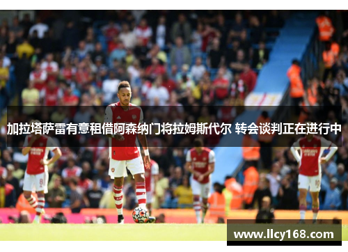 加拉塔萨雷有意租借阿森纳门将拉姆斯代尔 转会谈判正在进行中 加拉塔萨雷有意租借阿森纳门将拉姆斯代尔 转会谈判正在进行中