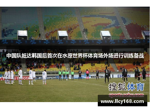 中国队抵达韩国后首次在水原世界杯体育场外场进行训练备战 中国队抵达韩国后首次在水原世界杯体育场外场进行训练备战