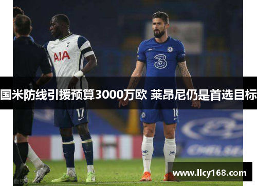 国米防线引援预算3000万欧 莱昂尼仍是首选目标 国米防线引援预算3000万欧 莱昂尼仍是首选目标