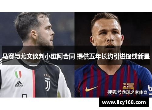 马赛与尤文谈判小维阿合同 提供五年长约引进锋线新星 马赛与尤文谈判小维阿合同 提供五年长约引进锋线新星