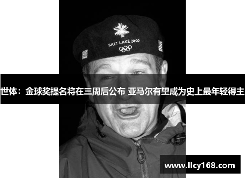 世体:金球奖提名将在三周后公布 亚马尔有望成为史上最年轻得主 世体:金球奖提名将在三周后公布 亚马尔有望成为史上最年轻得主